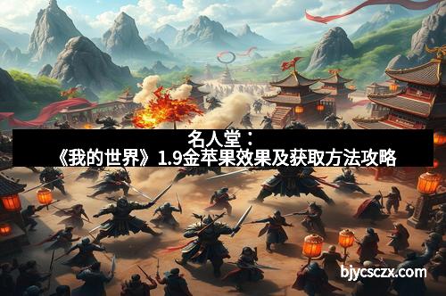 名人堂:《我的世界》1.9金苹果效果及获取方法攻略